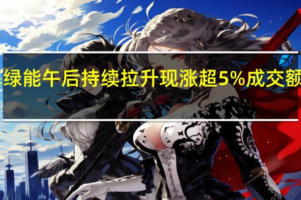 隆基绿能午后持续拉升现涨超5%成交额超45亿元