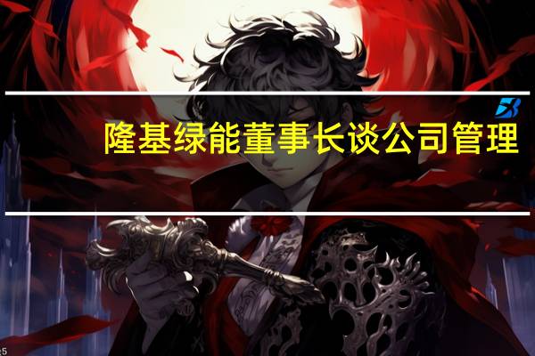 隆基绿能董事长谈公司管理