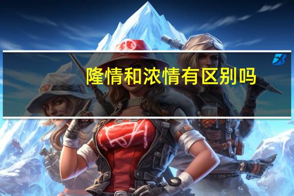 隆情和浓情有区别吗