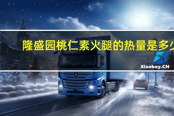 隆盛园 桃仁素火腿的热量是多少