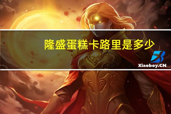 隆盛 蛋糕卡路里是多少