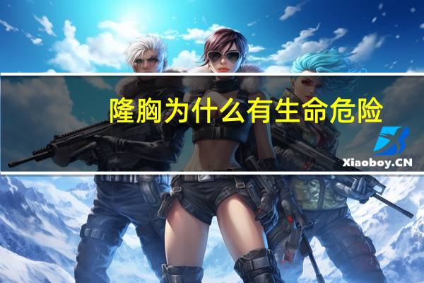 隆胸为什么有生命危险(隆胸安全吗)