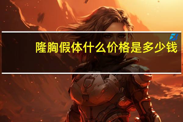 隆胸假体什么价格是多少钱,假体隆胸价格多少钱