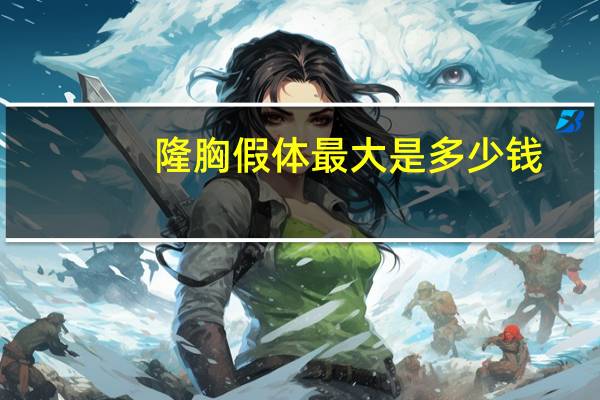 隆胸假体最大是多少钱，假体隆胸费用
