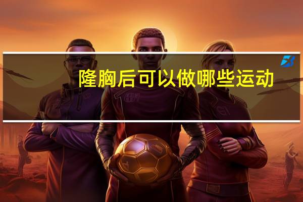 隆胸后可以做哪些运动,假体隆胸手术后能运动吗