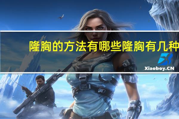 隆胸的方法有哪些 隆胸有几种手术方式