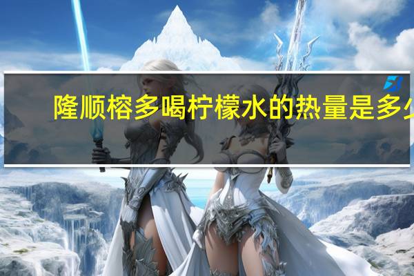 隆顺榕 多喝柠檬水的热量是多少