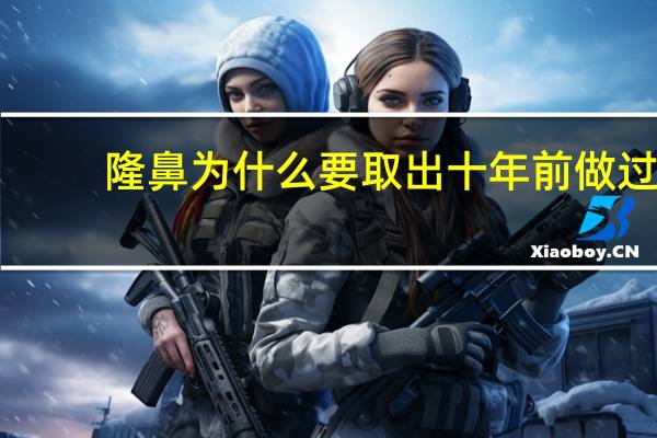 隆鼻为什么要取出 十年前做过假体隆鼻现在想取出，有危险吗