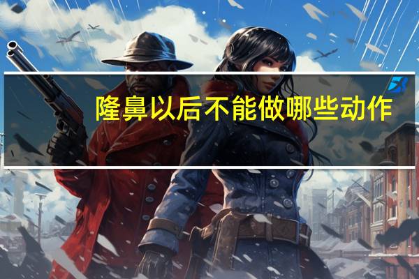 隆鼻以后不能做哪些动作？隆鼻后能捏鼻子吗，猪鼻子动作之类的，还能跳水吗