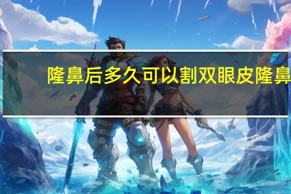 隆鼻后多久可以割双眼皮 隆鼻加割双眼皮大约要多少钱