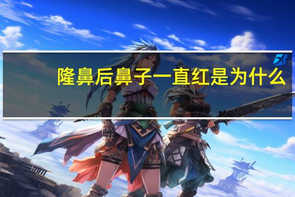 隆鼻后鼻子一直红是为什么,隆鼻手术后鼻子红肿是怎么回事