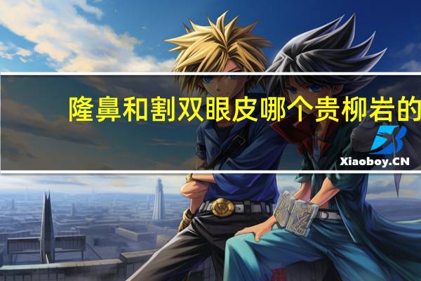 隆鼻和割双眼皮哪个贵 柳岩的双眼皮是不是割的