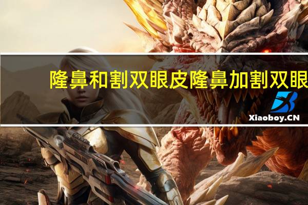 隆鼻和割双眼皮 隆鼻加割双眼皮大约要多少钱