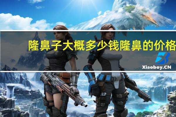 隆鼻子大概多少钱 隆鼻的价格是多少