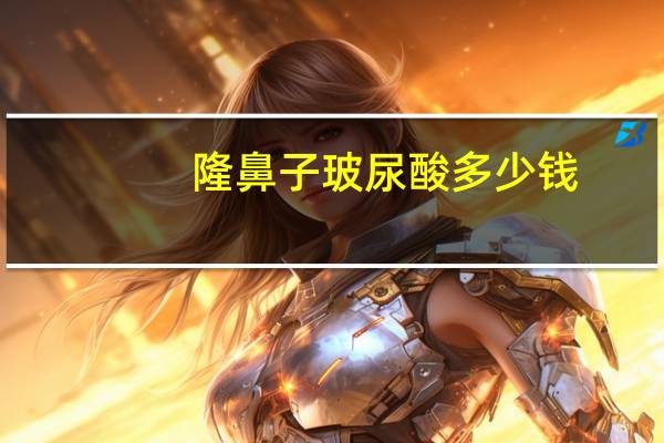 隆鼻子玻尿酸多少钱，玻尿酸隆鼻多少钱