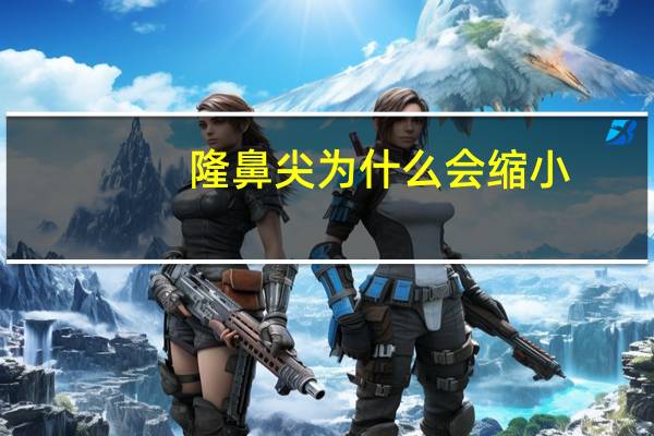 隆鼻尖为什么会缩小(鼻尖怎么变小)