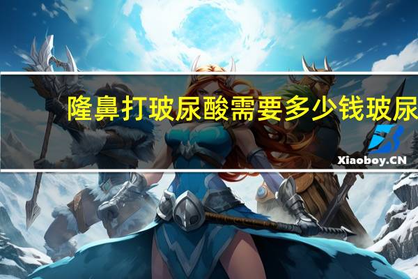 隆鼻打玻尿酸需要多少钱 玻尿酸隆鼻多少钱一支