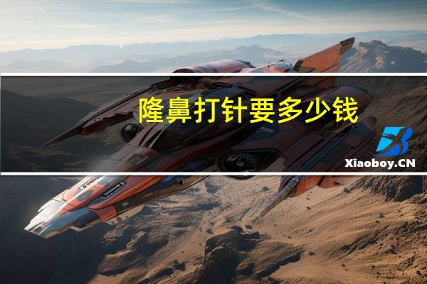 隆鼻打针要多少钱(注射隆鼻的大概价格是多少)