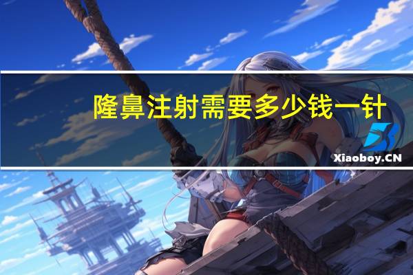 隆鼻注射需要多少钱一针，注射隆鼻多少钱一次