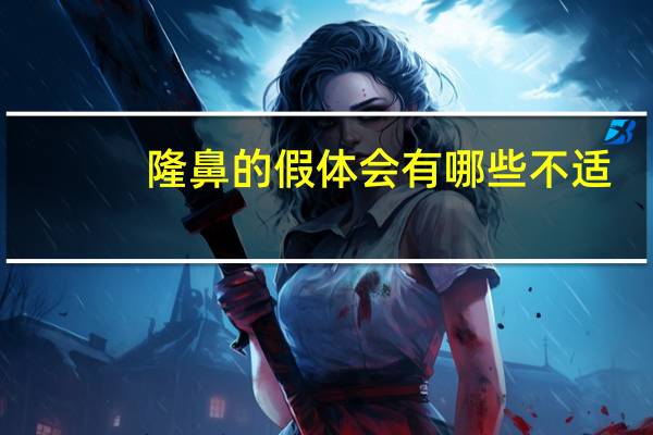 隆鼻的假体会有哪些不适(做假体隆鼻有什么危害吗)