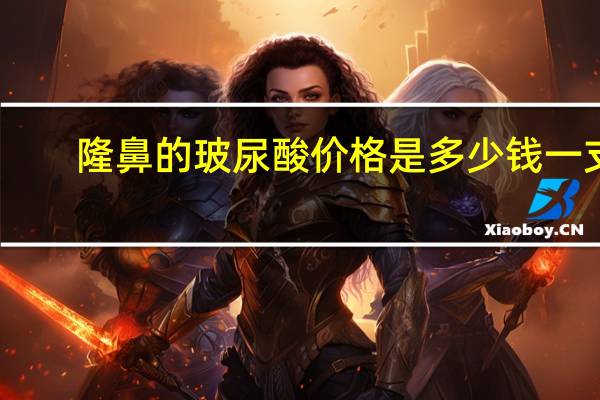 隆鼻的玻尿酸价格是多少钱一支(玻尿酸隆鼻一针多少钱)