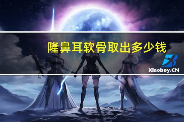 隆鼻耳软骨取出多少钱(肋软骨隆鼻要多少钱)