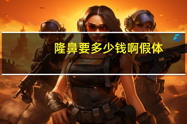 隆鼻要多少钱啊假体，假体隆鼻手术价格