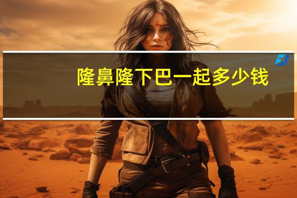 隆鼻隆下巴一起多少钱(膨体隆鼻和膨体下巴能一起做吗)