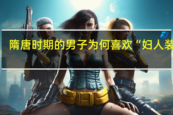隋唐时期的男子为何喜欢“妇人装饰”