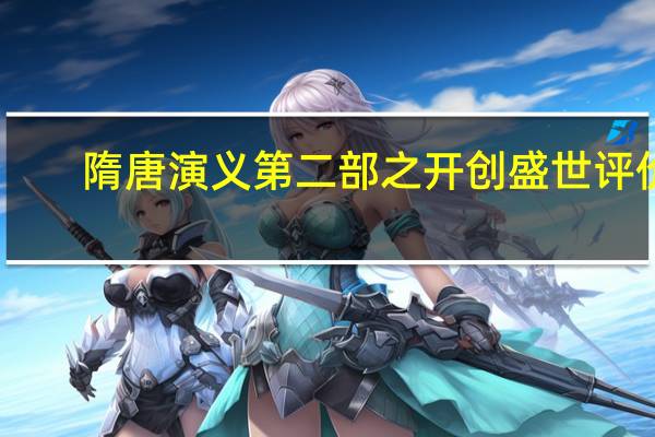 隋唐演义第二部之开创盛世评价（隋唐演义第二部之开创盛世）