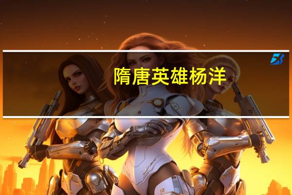 隋唐英雄杨洋（关于隋唐英雄杨洋的介绍）