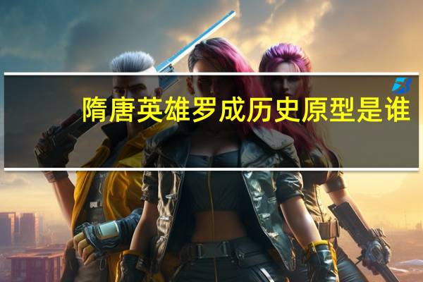 隋唐英雄罗成历史原型是谁（隋唐英雄罗成）