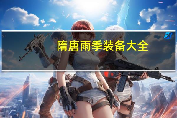 隋唐雨季装备大全(隋唐雨季)