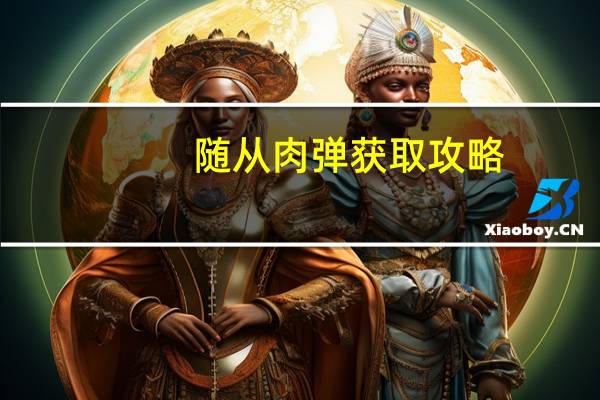 随从肉弹获取攻略（随从获取）