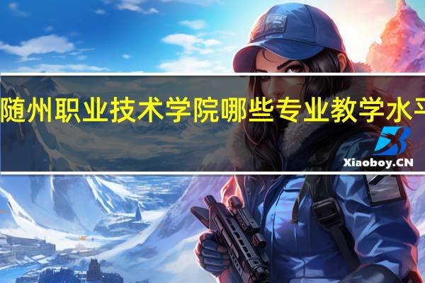 随州职业技术学院哪些专业教学水平较高