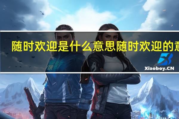 随时欢迎是什么意思 随时欢迎的意思
