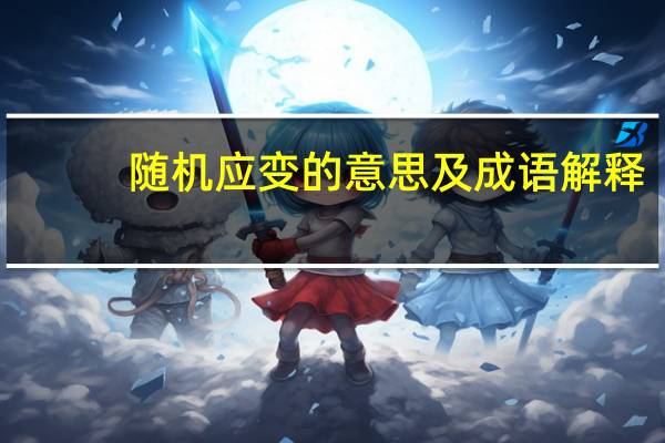 随机应变的意思及成语解释（随机应变的意思）
