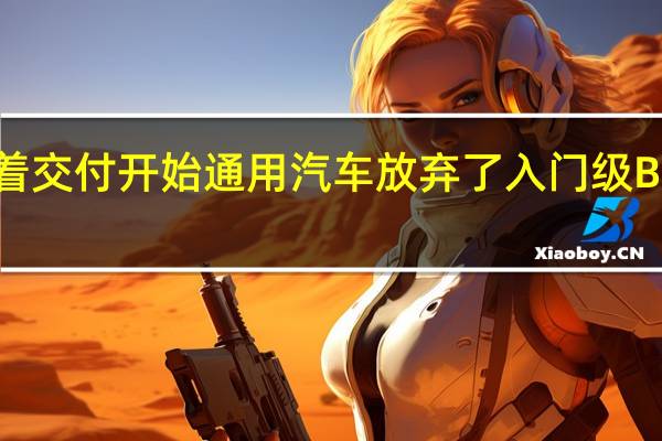 随着交付开始通用汽车放弃了入门级Blazer EV