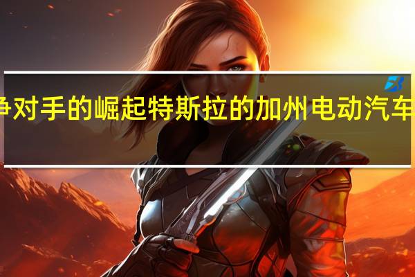 随着竞争对手的崛起 特斯拉的加州电动汽车市场份额下滑