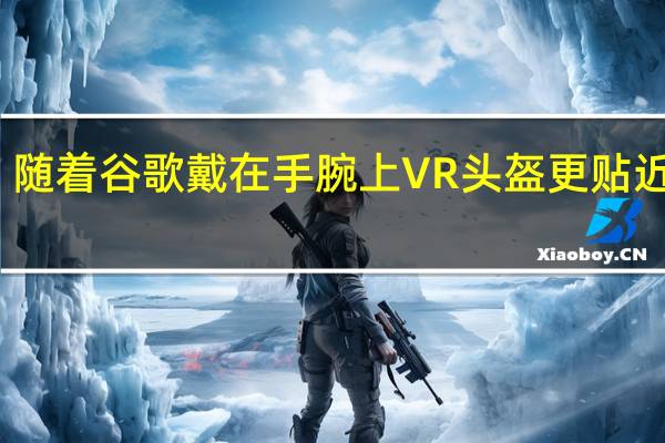 随着谷歌戴在手腕上 VR头盔更贴近现实