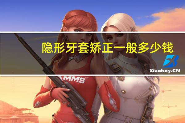 隐形牙套矫正一般多少钱，隐形牙套一套做下来大概需要多少钱啊