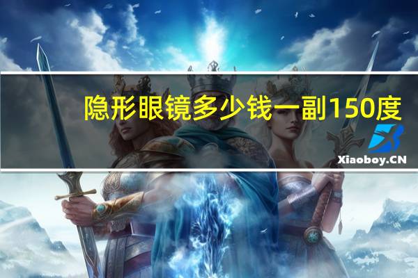 隐形眼镜多少钱一副150度（隐形眼镜多少钱一副）