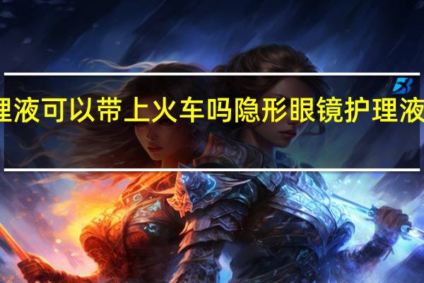 隐形眼镜护理液可以带上火车吗 隐形眼镜护理液是否可以带上火车