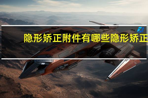 隐形矫正附件有哪些 隐形矫正附件粘接方法