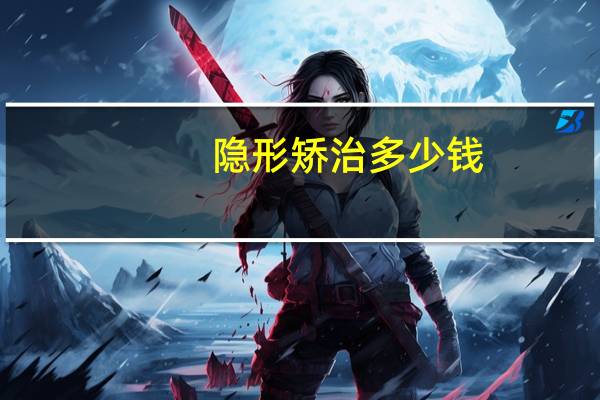 隐形矫治 多少钱(隐形矫正多少钱)