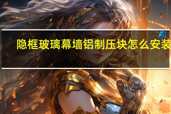 隐框玻璃幕墙铝制压块怎么安装的
