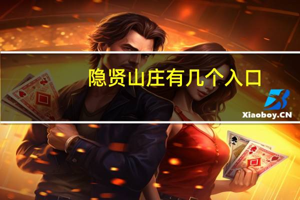 隐贤山庄有几个入口(隐贤山庄攻略)