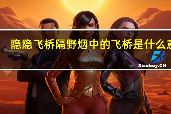 隐隐飞桥隔野烟中的飞桥是什么意思(隐隐飞桥隔野烟)