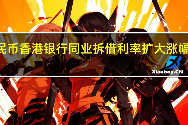 隔夜离岸人民币香港银行同业拆借利率（Hibor）扩大涨幅上涨75个基点至5.19%