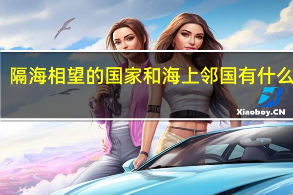 隔海相望的国家和海上邻国有什么区别